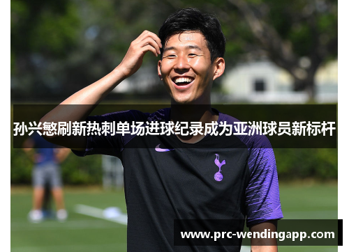 孙兴慜刷新热刺单场进球纪录成为亚洲球员新标杆