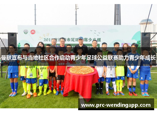 曼联宣布与当地社区合作启动青少年足球公益联赛助力青少年成长 曼联宣布与当地社区合作启动青少年足球公益联赛助力青少年成长