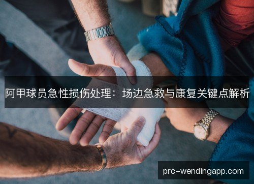 阿甲球员急性损伤处理：场边急救与康复关键点解析