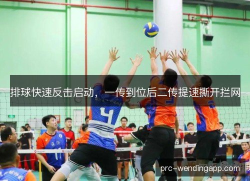 排球快速反击启动，一传到位后二传提速撕开拦网