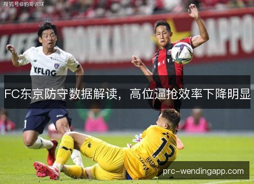 FC东京防守数据解读,高位逼抢效率下降明显 FC东京防守数据解读,高位逼抢效率下降明显