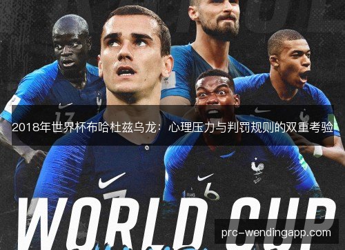 2018年世界杯布哈杜兹乌龙:心理压力与判罚规则的双重考验 2018年世界杯布哈杜兹乌龙:心理压力与判罚规则的双重考验